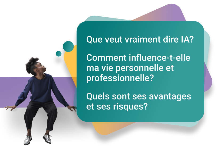 desktop-fr-1_5x Que veut vraiment dire IA? Comment influence-t-elle ma vie personnelle et professionnelle? Quels sont ses avantages et ses risques?